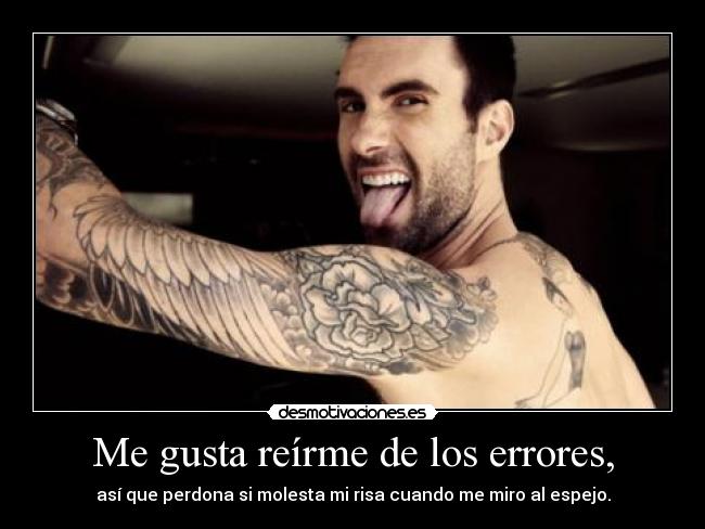 Me gusta reírme de los errores, -