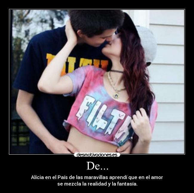 De... - Alícia en el País de las maravillas aprendí que en el amor
se mezcla la realidad y la fantasía.