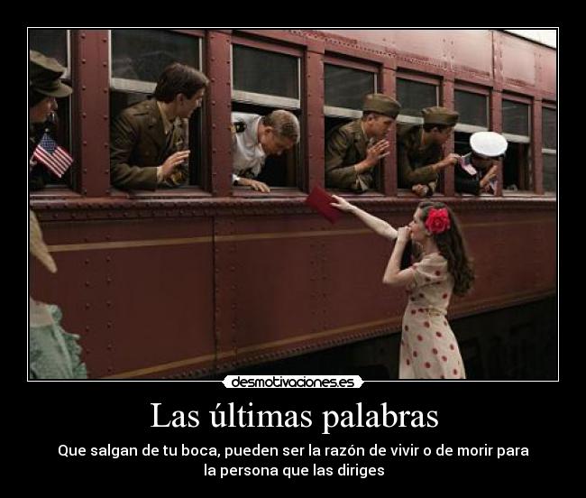 Las últimas palabras - Que salgan de tu boca, pueden ser la razón de vivir o de morir para
la persona que las diriges