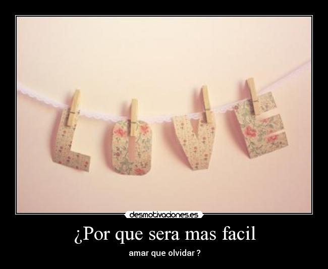 ¿Por que sera mas facil - amar que olvidar ?
