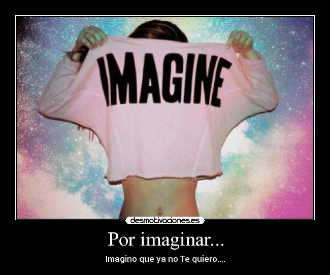 Por imaginar... - Imagino que ya no Te quiero....