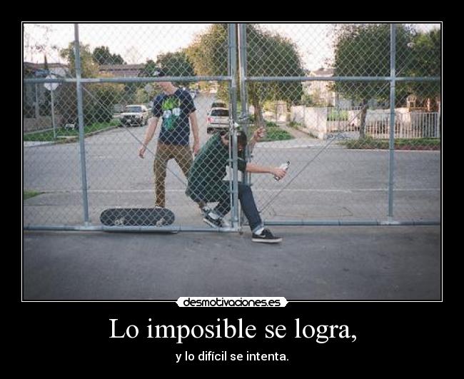 Lo imposible se logra, - y lo difícil se intenta.