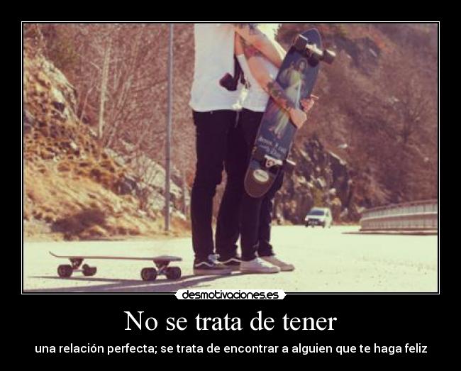 No se trata de tener - una relación perfecta; se trata de encontrar a alguien que te haga feliz