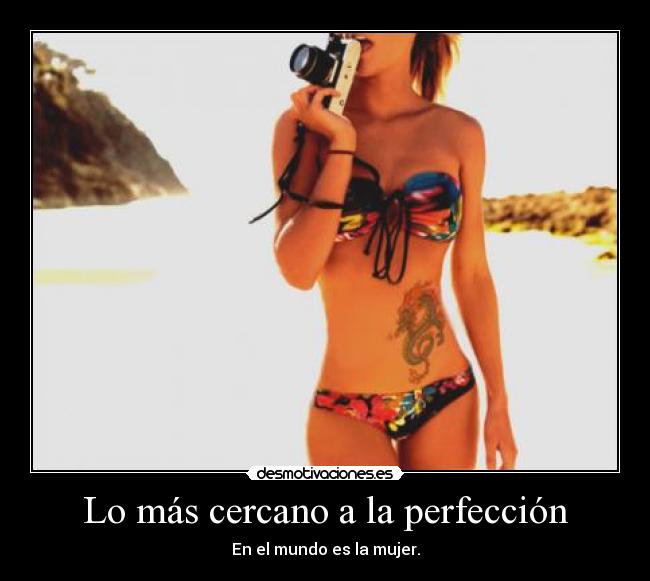 Lo más cercano a la perfección - En el mundo es la mujer.