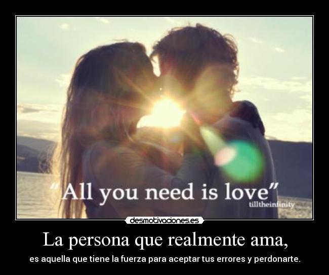 La persona que realmente ama, - es aquella que tiene la fuerza para aceptar tus errores y perdonarte.