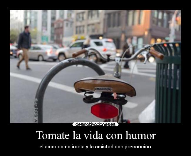 Tomate la vida con humor - el amor como ironía y la amistad con precaución.