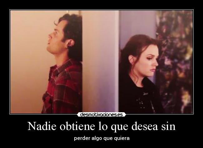 Nadie obtiene lo que desea sin - 