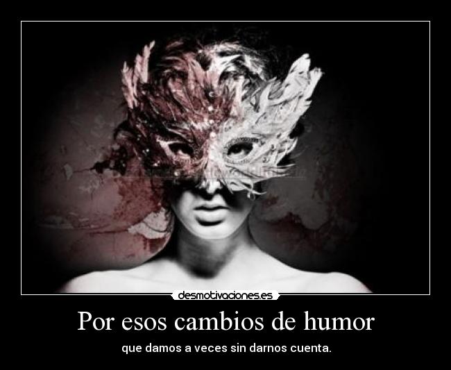 Por esos cambios de humor | Desmotivaciones Por esos cambios de humor | Desmotivaciones