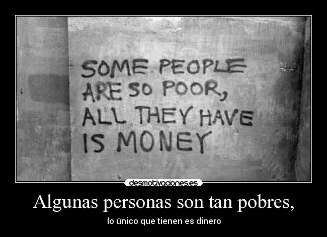Algunas personas son tan pobres, - lo único que tienen es dinero
