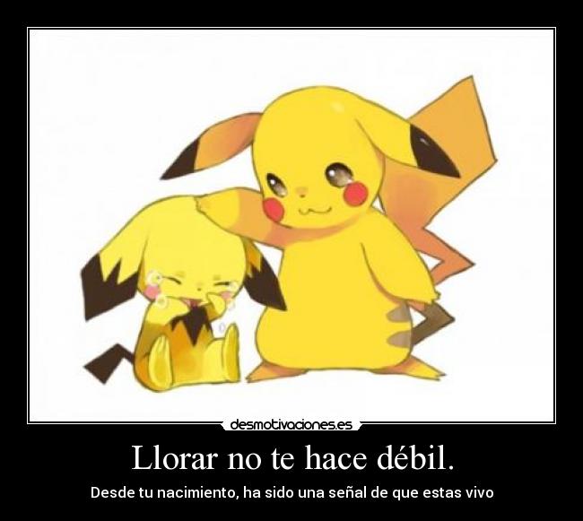 Llorar no te hace débil. - Desde tu nacimiento, ha sido una señal de que estas vivo