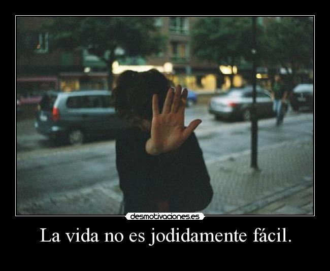 La vida no es jodidamente fácil. -