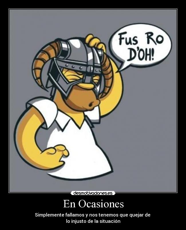 En Ocasiones - Simplemente fallamos y nos tenemos que quejar de
lo injusto de la situación