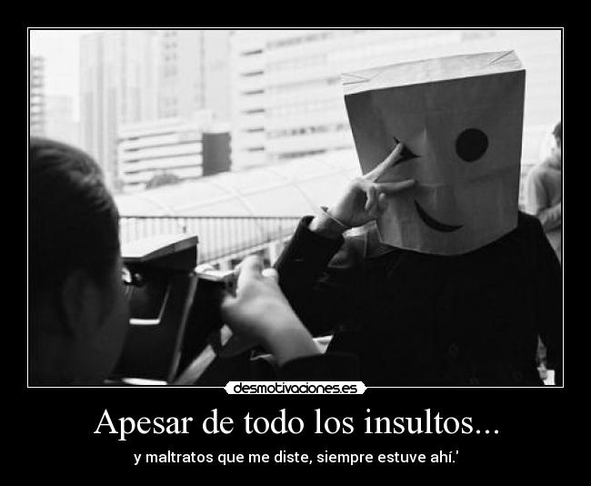 Apesar de todo los insultos... - 