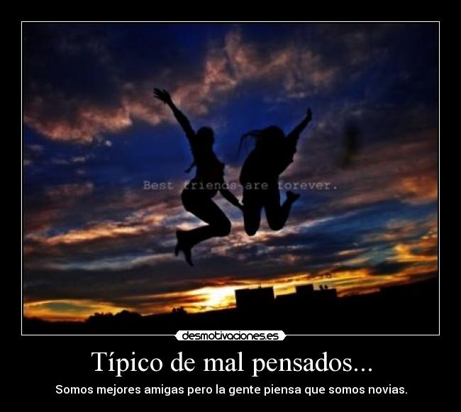 Típico de mal pensados... - Somos mejores amigas pero la gente piensa que somos novias.