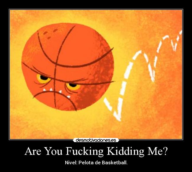 Are You Fucking Kidding Me? - Nivel: Pelota de Basketball.