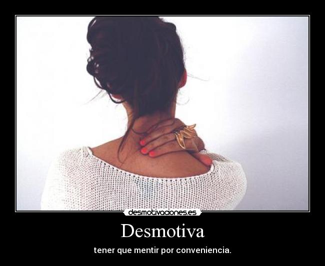 Desmotiva - tener que mentir por conveniencia.