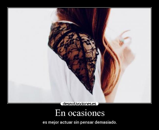 En ocasiones - es mejor actuar sin pensar demasiado.