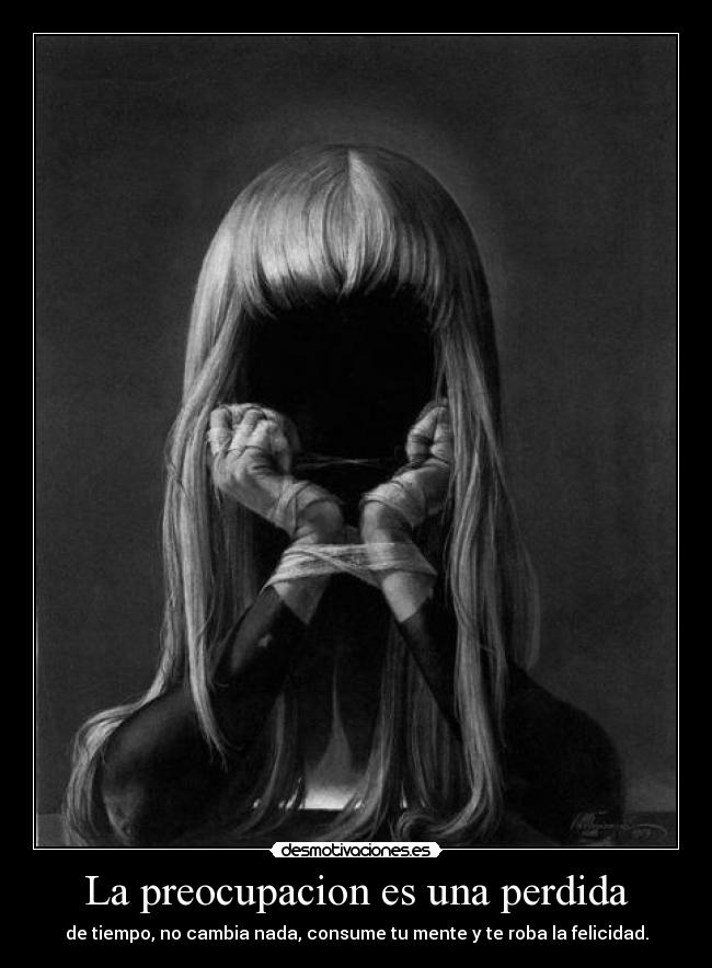 La preocupacion es una perdida - de tiempo, no cambia nada, consume tu mente y te roba la felicidad.