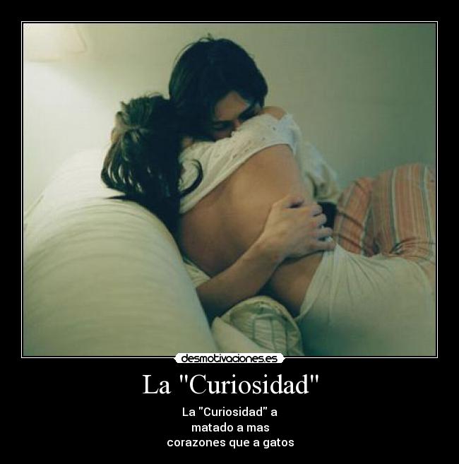 La Curiosidad - La Curiosidad a
matado a mas
corazones que a gatos
