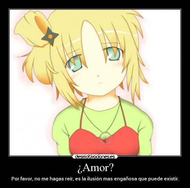 ¿Amor? - Por favor, no me hagas reír, es la ilusión mas engañosa que puede existir.