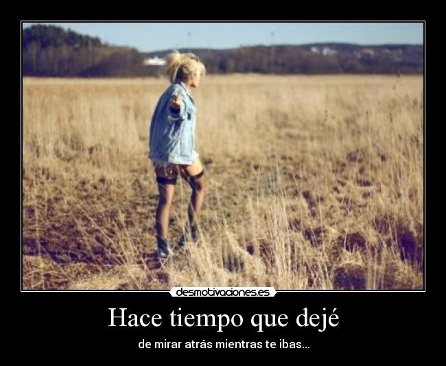 Hace tiempo que dejé - de mirar atrás mientras te ibas...