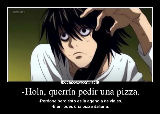 -Hola, querría pedir una pizza. - -Perdone pero esto es la agencia de viajes.
-Bien, pues una pizza italiana.