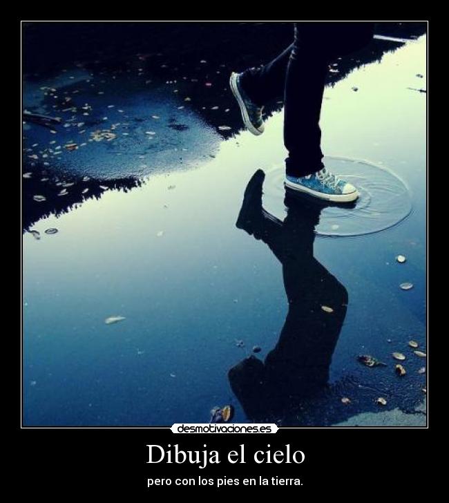 Dibuja el cielo - pero con los pies en la tierra.