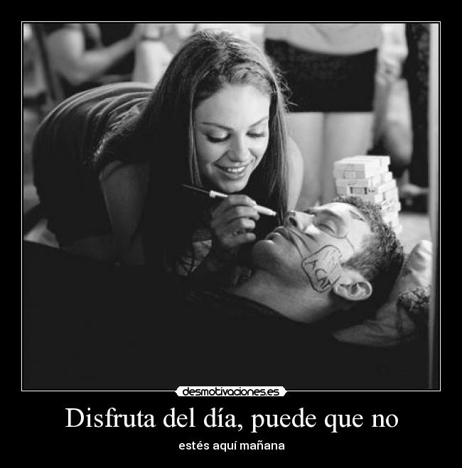Disfruta del día, puede que no -