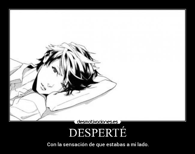 DESPERTÉ - Con la sensación de que estabas a mi lado.