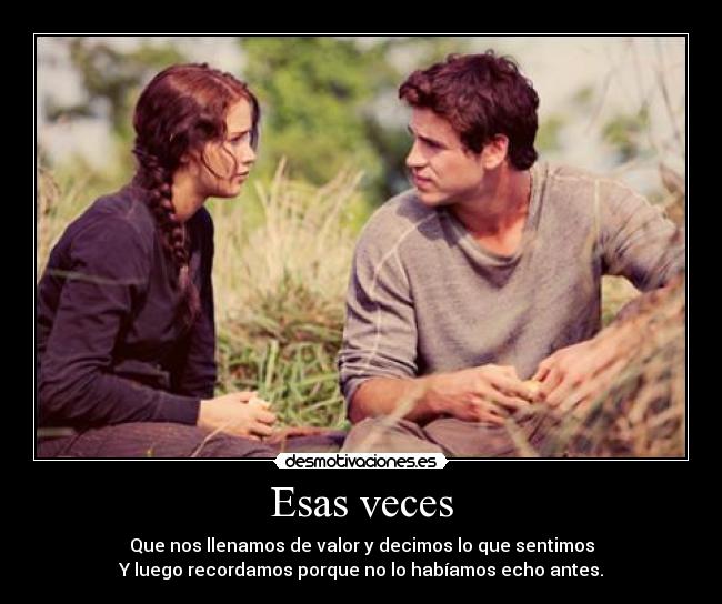 Esas veces - Que nos llenamos de valor y decimos lo que sentimos
Y luego recordamos porque no lo habíamos echo antes.