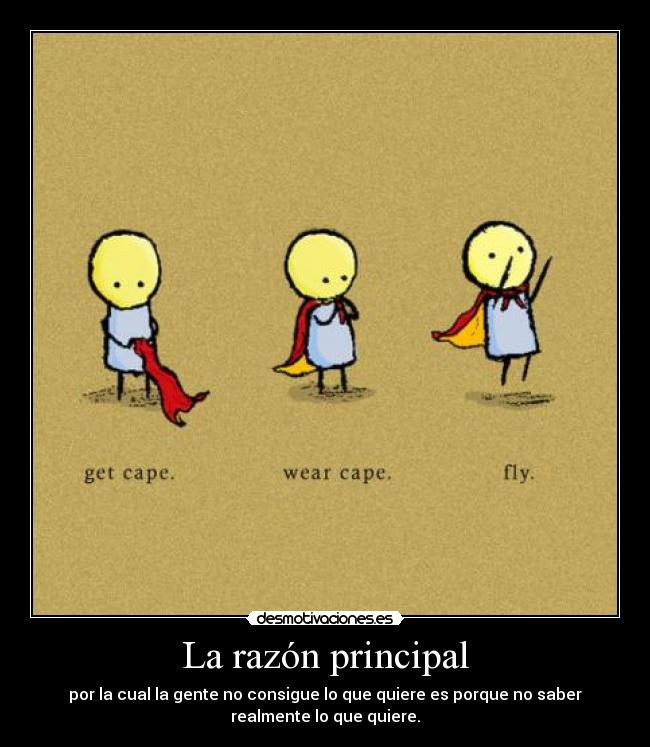 La razón principal - por la cual la gente no consigue lo que quiere es porque no saber
realmente lo que quiere.