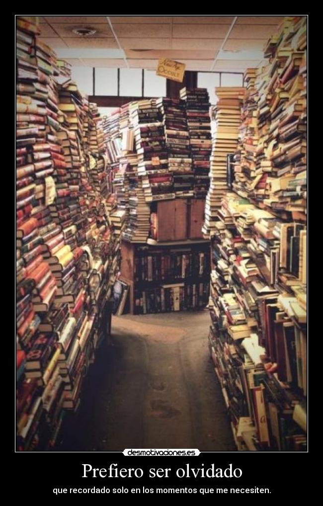 Prefiero ser olvidado - que recordado solo en los momentos que me necesiten.