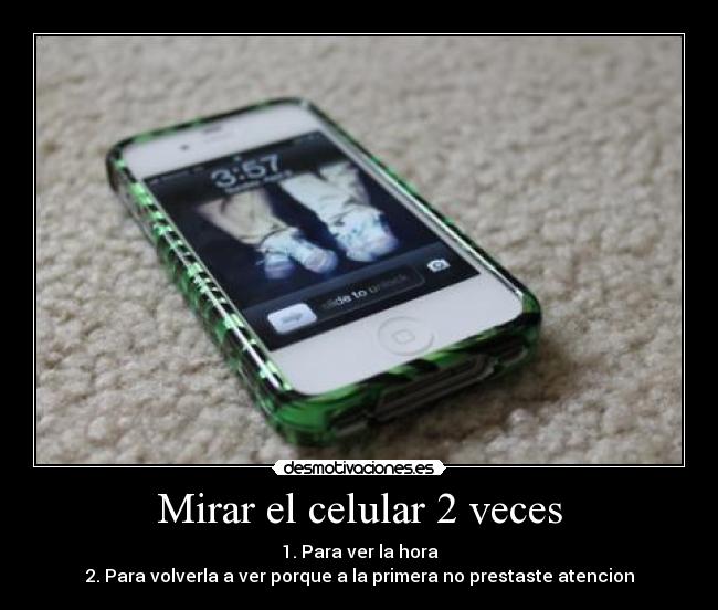 Mirar el celular 2 veces - 1. Para ver la hora
2. Para volverla a ver porque a la primera no prestaste atencion