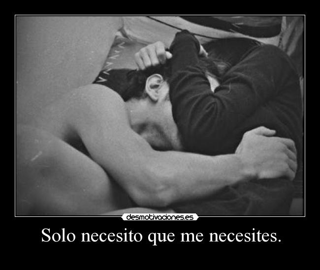 Solo necesito que me necesites. -