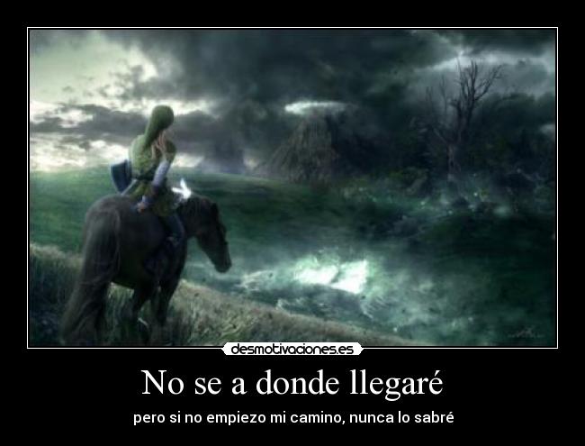 No se a donde llegaré - pero si no empiezo mi camino, nunca lo sabré