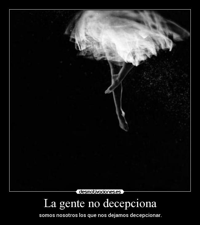 La gente no decepciona - somos nosotros los que nos dejamos decepcionar.