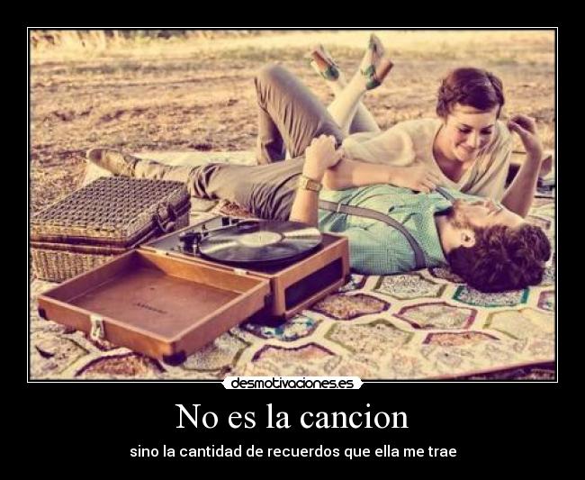 No es la cancion - sino la cantidad de recuerdos que ella me trae