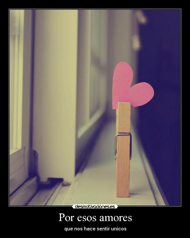 Por esos amores - que nos hace sentir unicos