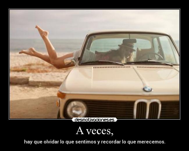 A veces, - hay que olvidar lo que sentimos y recordar lo que merecemos.