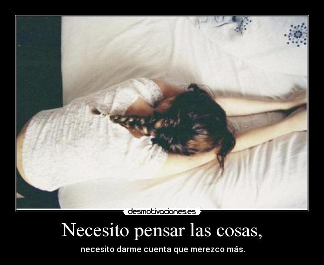 Necesito pensar las cosas, - necesito darme cuenta que merezco más.