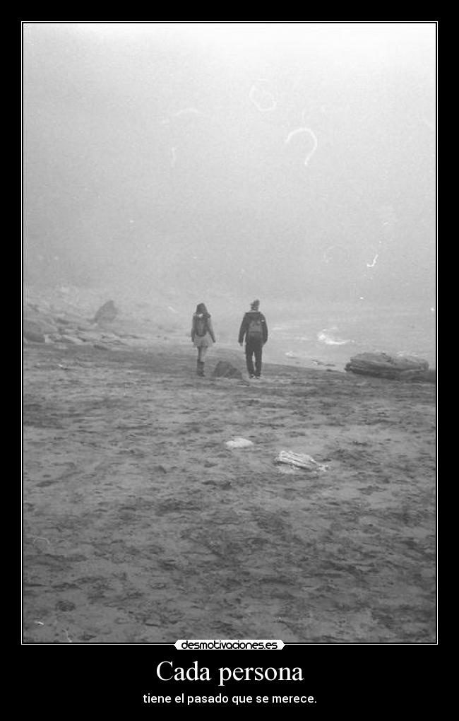 Cada persona - tiene el pasado que se merece.