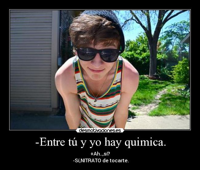 -Entre tú y yo hay quimica. -