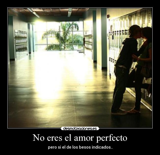 No eres el amor perfecto - pero si el de los besos indicados..