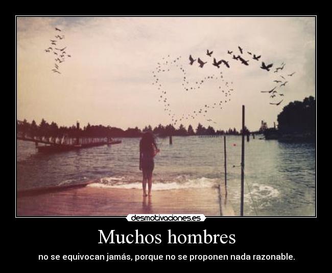 Muchos hombres - no se equivocan jamás, porque no se proponen nada razonable.