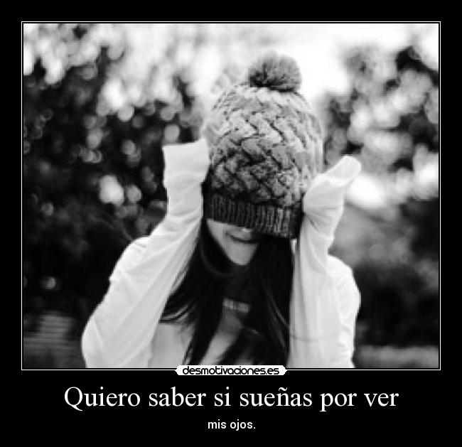 Quiero saber si sueñas por ver - mis ojos.