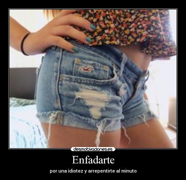 Enfadarte - por una idiotez y arrepentirte al minuto