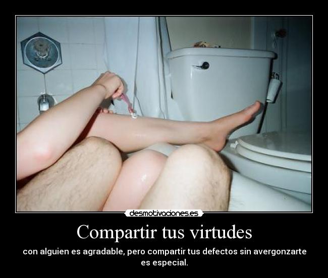 Compartir tus virtudes - con alguien es agradable, pero compartir tus defectos sin avergonzarte es especial.