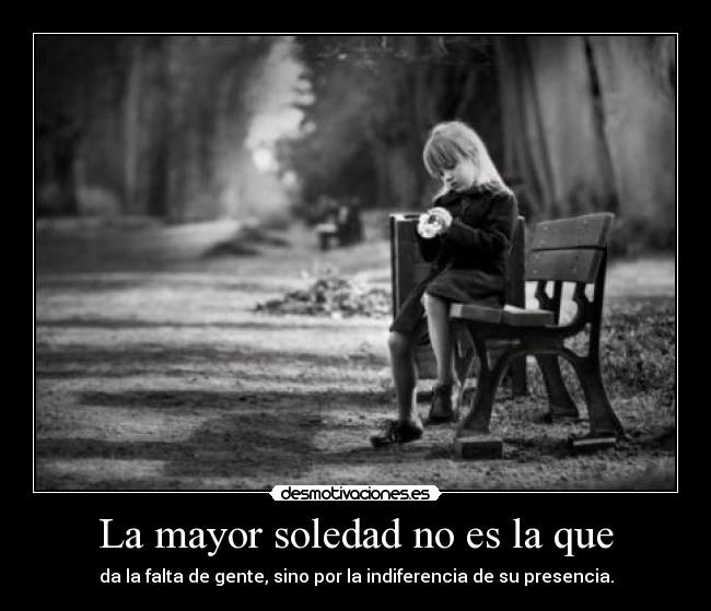 La mayor soledad no es la que -