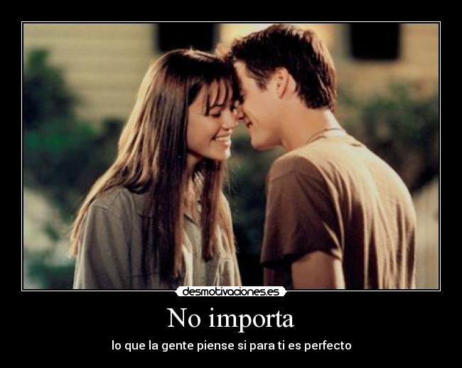 No importa - lo que la gente piense si para ti es perfecto