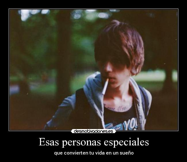 Esas personas especiales - que convierten tu vida en un sueño